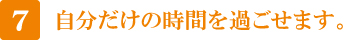 7 自分だけの時間を過ごせます。 7 自分だけの時間を過ごせます。